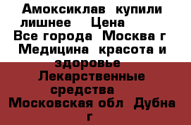 Амоксиклав, купили лишнее  › Цена ­ 350 - Все города, Москва г. Медицина, красота и здоровье » Лекарственные средства   . Московская обл.,Дубна г.